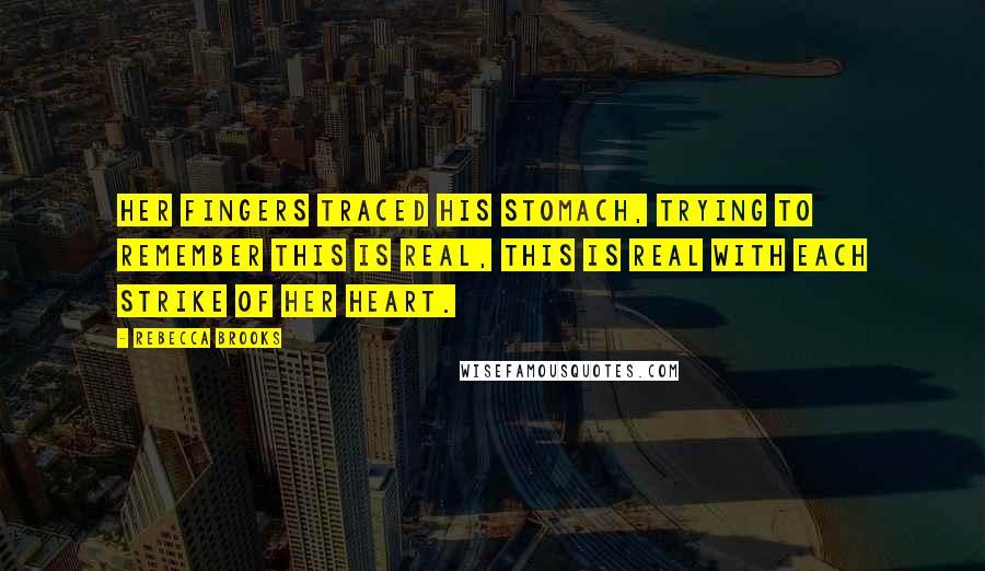 Rebecca Brooks Quotes: Her fingers traced his stomach, trying to remember this is real, this is real with each strike of her heart.