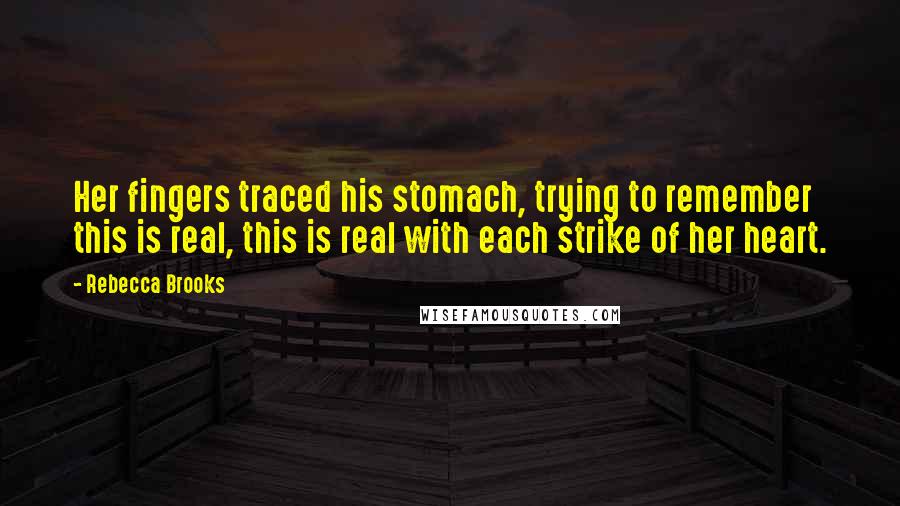 Rebecca Brooks Quotes: Her fingers traced his stomach, trying to remember this is real, this is real with each strike of her heart.