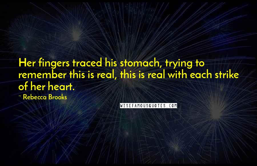 Rebecca Brooks Quotes: Her fingers traced his stomach, trying to remember this is real, this is real with each strike of her heart.