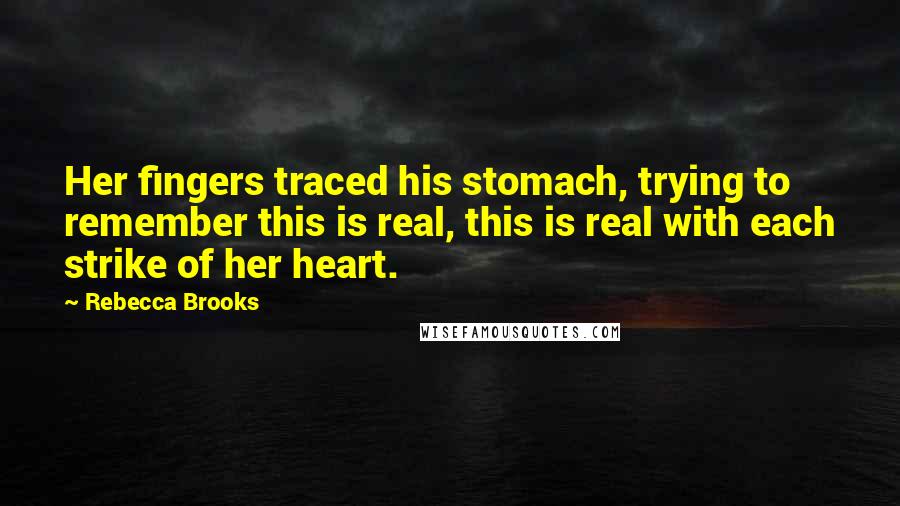 Rebecca Brooks Quotes: Her fingers traced his stomach, trying to remember this is real, this is real with each strike of her heart.