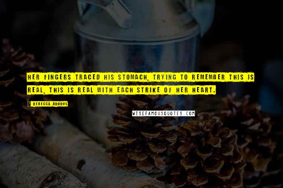 Rebecca Brooks Quotes: Her fingers traced his stomach, trying to remember this is real, this is real with each strike of her heart.