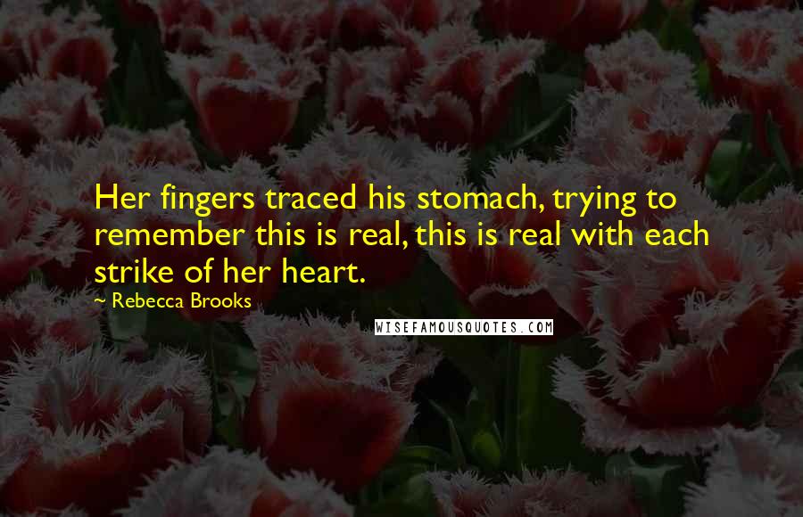 Rebecca Brooks Quotes: Her fingers traced his stomach, trying to remember this is real, this is real with each strike of her heart.