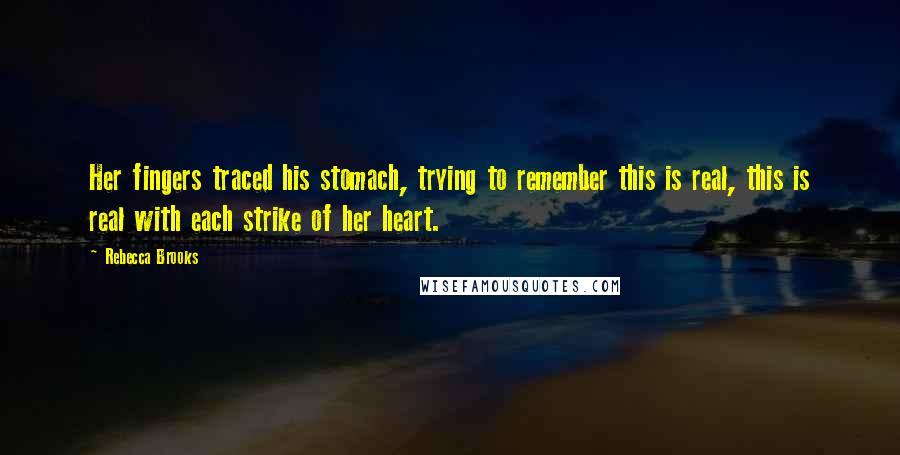 Rebecca Brooks Quotes: Her fingers traced his stomach, trying to remember this is real, this is real with each strike of her heart.