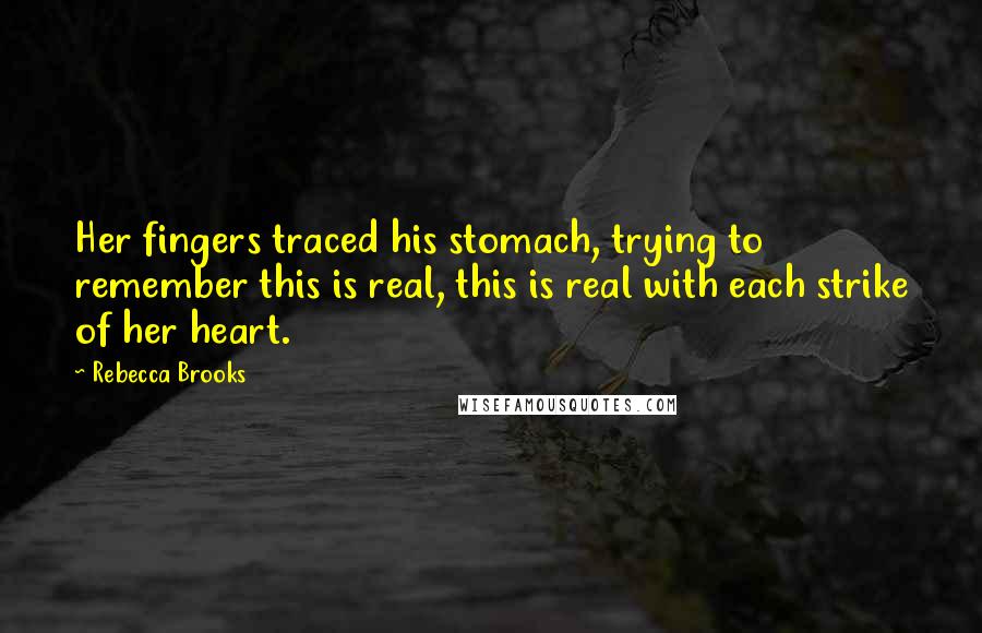 Rebecca Brooks Quotes: Her fingers traced his stomach, trying to remember this is real, this is real with each strike of her heart.