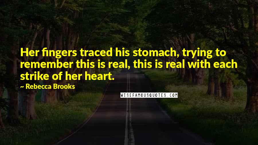 Rebecca Brooks Quotes: Her fingers traced his stomach, trying to remember this is real, this is real with each strike of her heart.