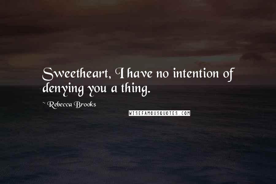 Rebecca Brooks Quotes: Sweetheart, I have no intention of denying you a thing.