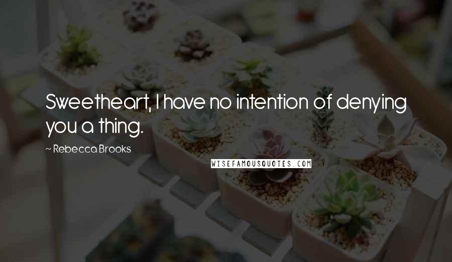 Rebecca Brooks Quotes: Sweetheart, I have no intention of denying you a thing.