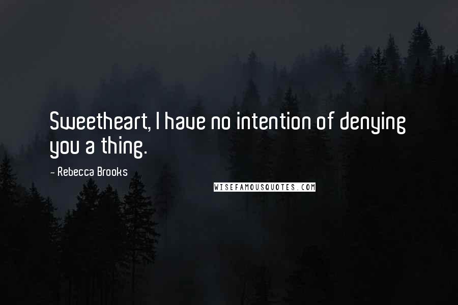 Rebecca Brooks Quotes: Sweetheart, I have no intention of denying you a thing.