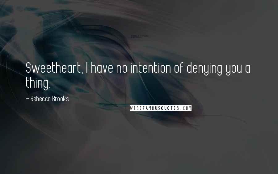 Rebecca Brooks Quotes: Sweetheart, I have no intention of denying you a thing.