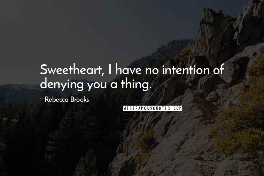 Rebecca Brooks Quotes: Sweetheart, I have no intention of denying you a thing.