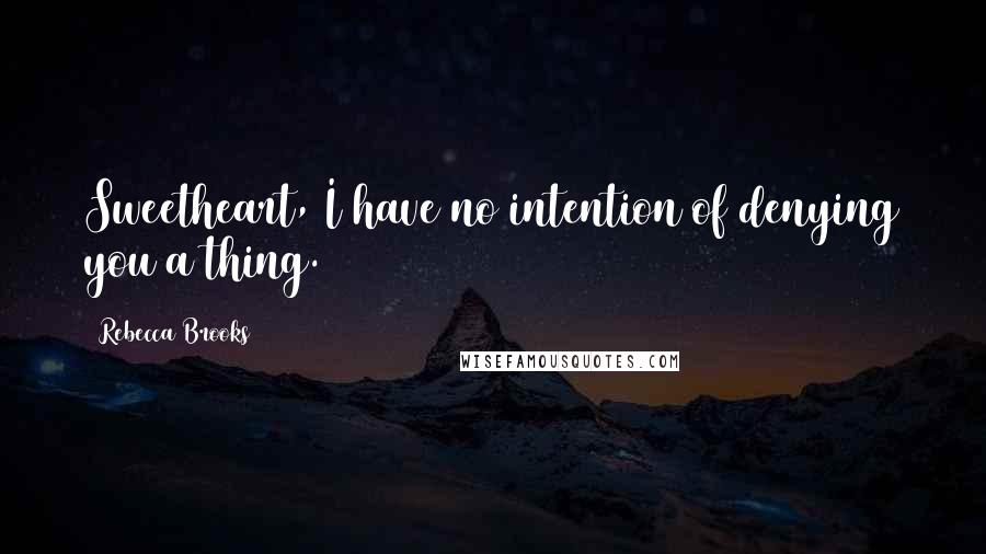 Rebecca Brooks Quotes: Sweetheart, I have no intention of denying you a thing.