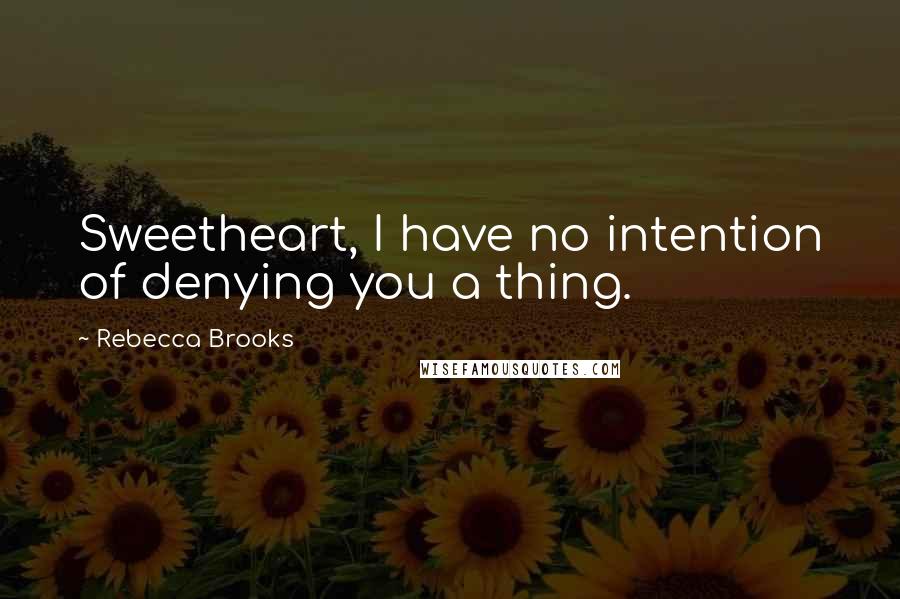 Rebecca Brooks Quotes: Sweetheart, I have no intention of denying you a thing.