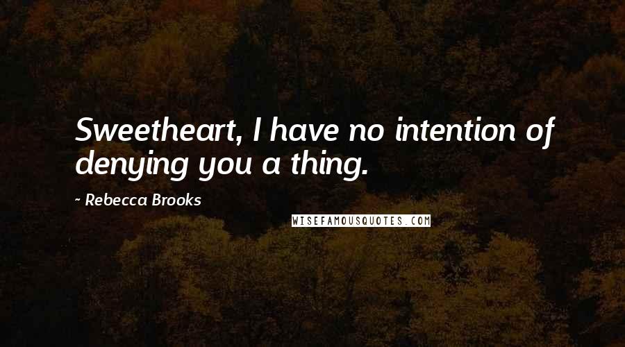 Rebecca Brooks Quotes: Sweetheart, I have no intention of denying you a thing.