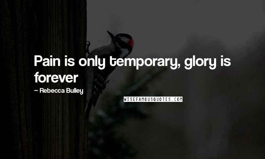Rebecca Bulley Quotes: Pain is only temporary, glory is forever
