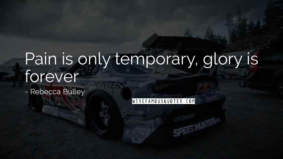 Rebecca Bulley Quotes: Pain is only temporary, glory is forever