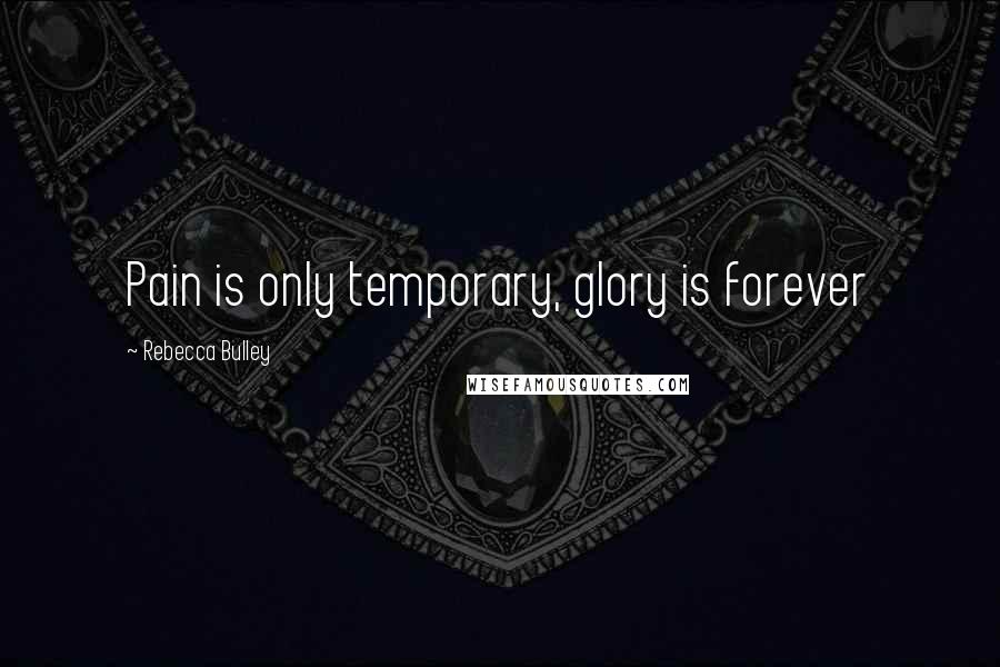 Rebecca Bulley Quotes: Pain is only temporary, glory is forever