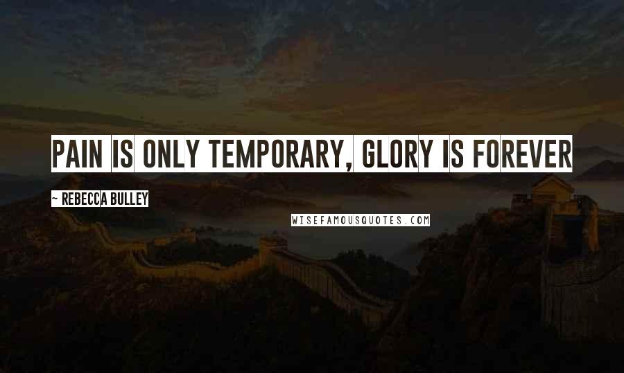Rebecca Bulley Quotes: Pain is only temporary, glory is forever