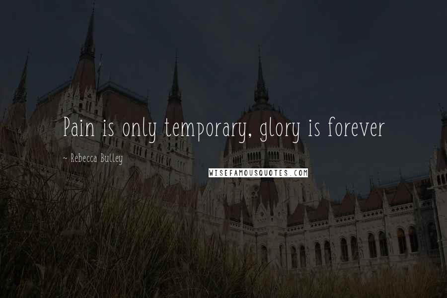 Rebecca Bulley Quotes: Pain is only temporary, glory is forever