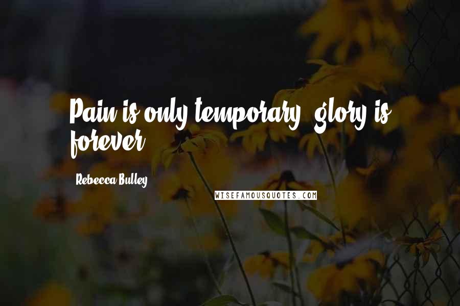 Rebecca Bulley Quotes: Pain is only temporary, glory is forever