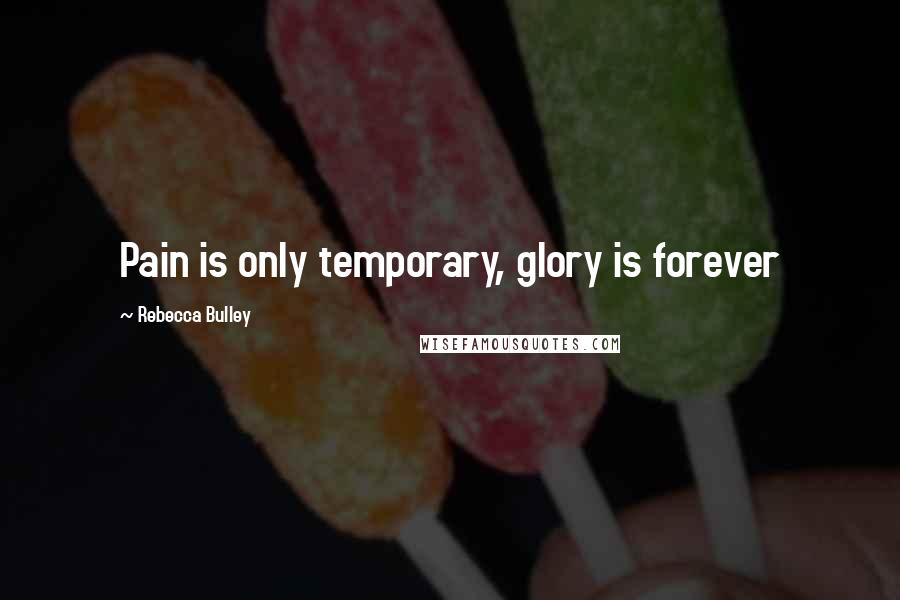 Rebecca Bulley Quotes: Pain is only temporary, glory is forever
