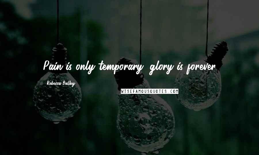 Rebecca Bulley Quotes: Pain is only temporary, glory is forever