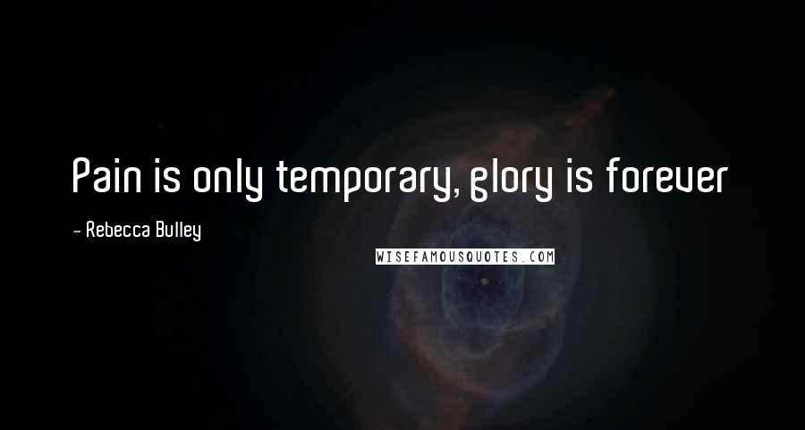 Rebecca Bulley Quotes: Pain is only temporary, glory is forever