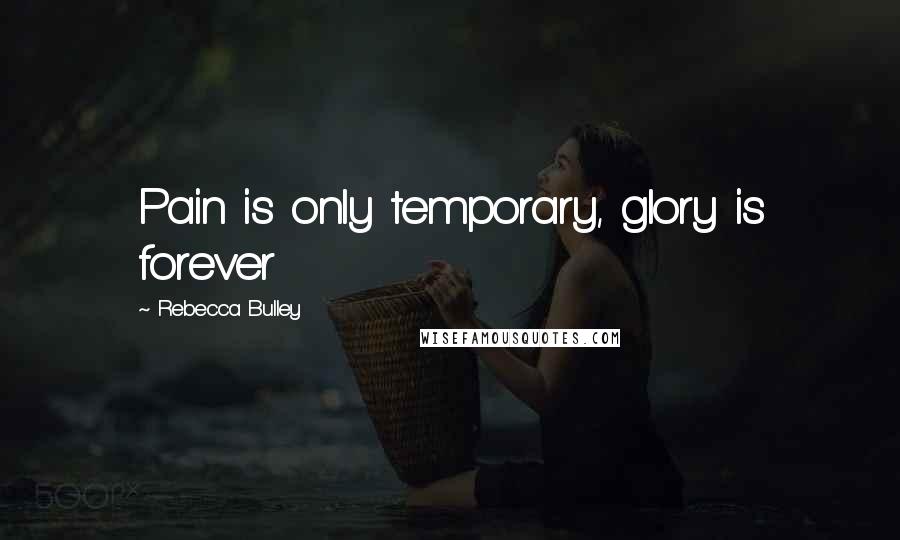 Rebecca Bulley Quotes: Pain is only temporary, glory is forever