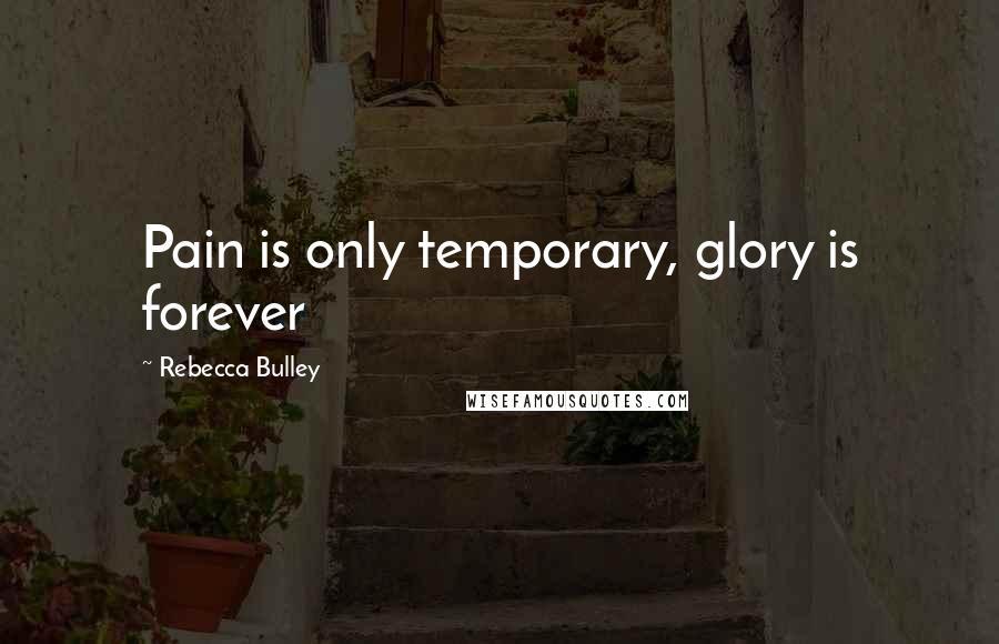Rebecca Bulley Quotes: Pain is only temporary, glory is forever