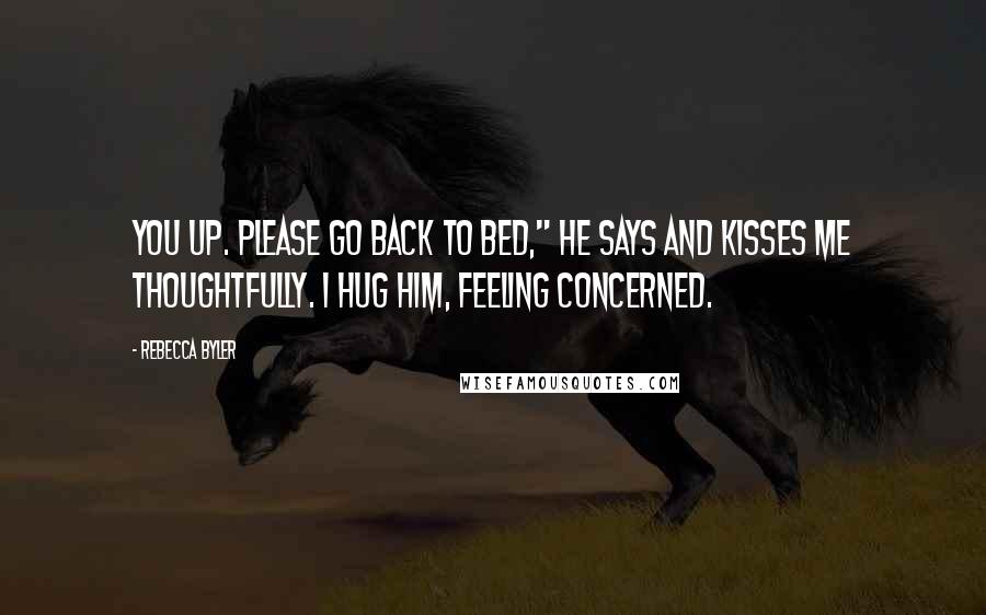 Rebecca Byler Quotes: you up. Please go back to bed," he says and kisses me thoughtfully. I hug him, feeling concerned.