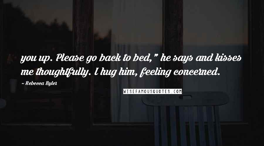 Rebecca Byler Quotes: you up. Please go back to bed," he says and kisses me thoughtfully. I hug him, feeling concerned.