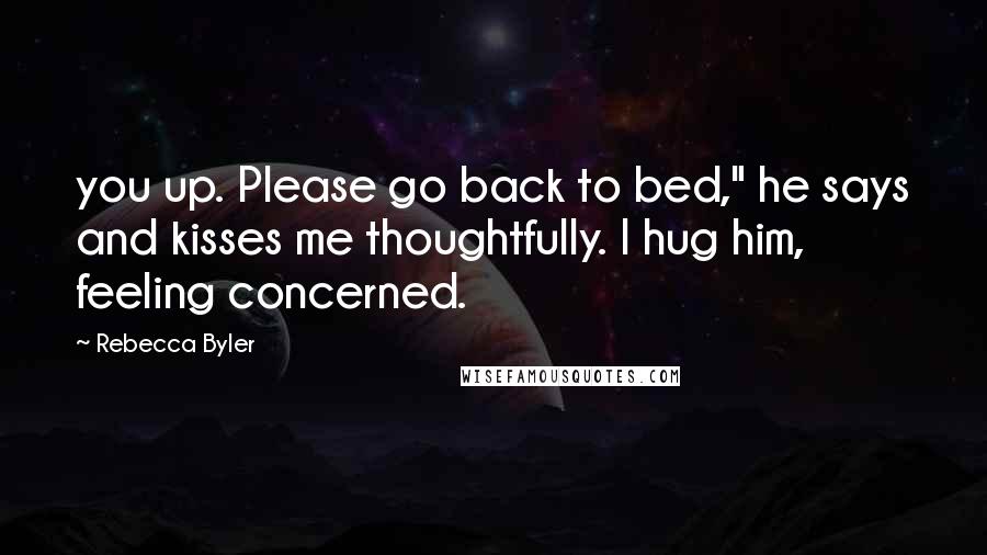 Rebecca Byler Quotes: you up. Please go back to bed," he says and kisses me thoughtfully. I hug him, feeling concerned.