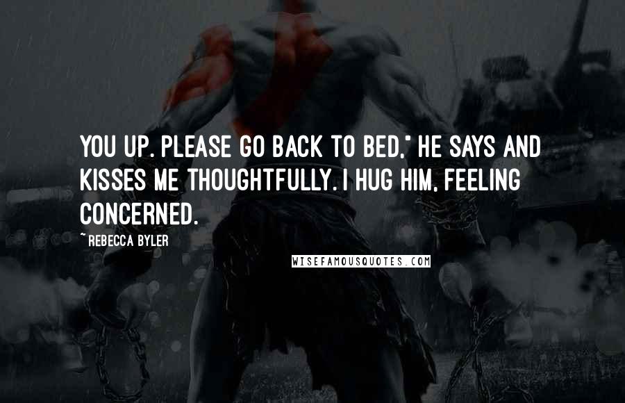 Rebecca Byler Quotes: you up. Please go back to bed," he says and kisses me thoughtfully. I hug him, feeling concerned.