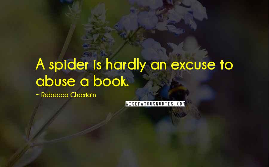 Rebecca Chastain Quotes: A spider is hardly an excuse to abuse a book.