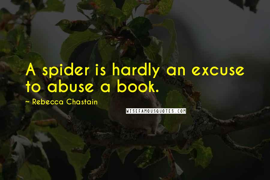 Rebecca Chastain Quotes: A spider is hardly an excuse to abuse a book.
