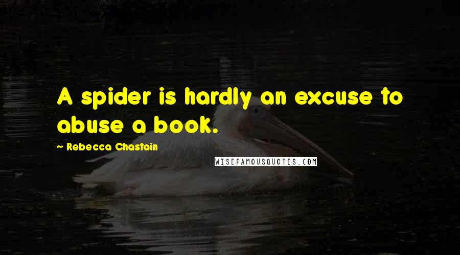Rebecca Chastain Quotes: A spider is hardly an excuse to abuse a book.