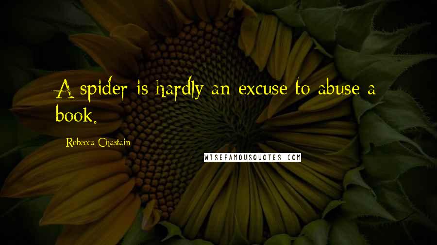 Rebecca Chastain Quotes: A spider is hardly an excuse to abuse a book.
