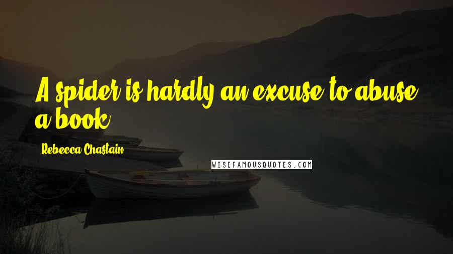 Rebecca Chastain Quotes: A spider is hardly an excuse to abuse a book.