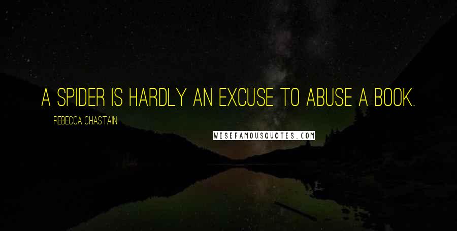 Rebecca Chastain Quotes: A spider is hardly an excuse to abuse a book.