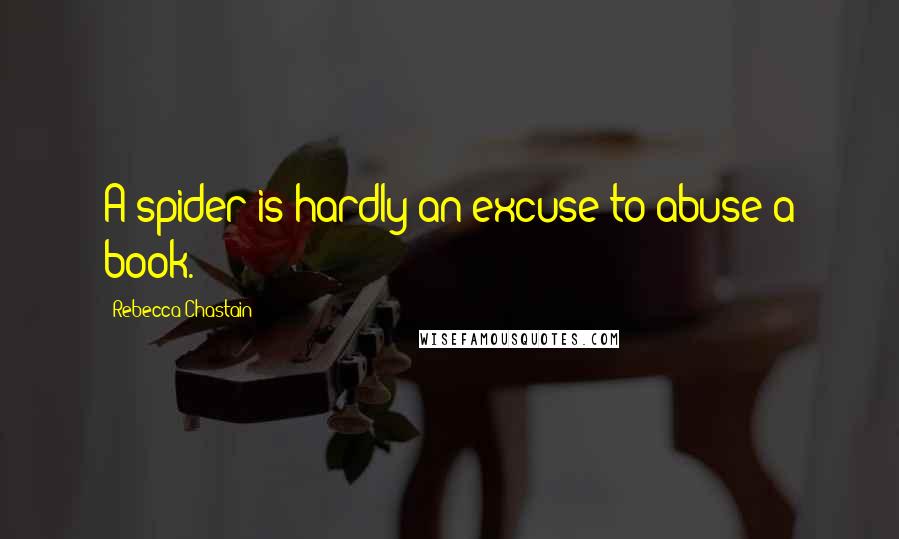 Rebecca Chastain Quotes: A spider is hardly an excuse to abuse a book.