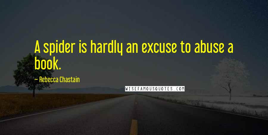 Rebecca Chastain Quotes: A spider is hardly an excuse to abuse a book.