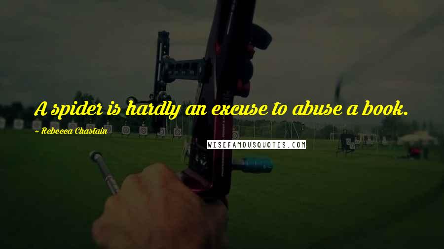 Rebecca Chastain Quotes: A spider is hardly an excuse to abuse a book.