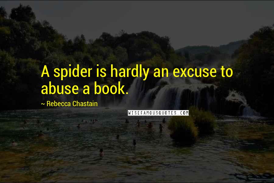 Rebecca Chastain Quotes: A spider is hardly an excuse to abuse a book.