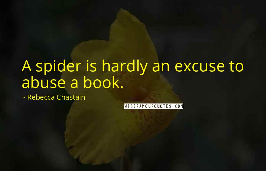 Rebecca Chastain Quotes: A spider is hardly an excuse to abuse a book.