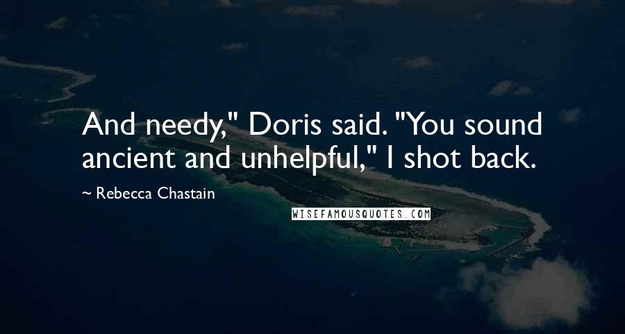 Rebecca Chastain Quotes: And needy," Doris said. "You sound ancient and unhelpful," I shot back.