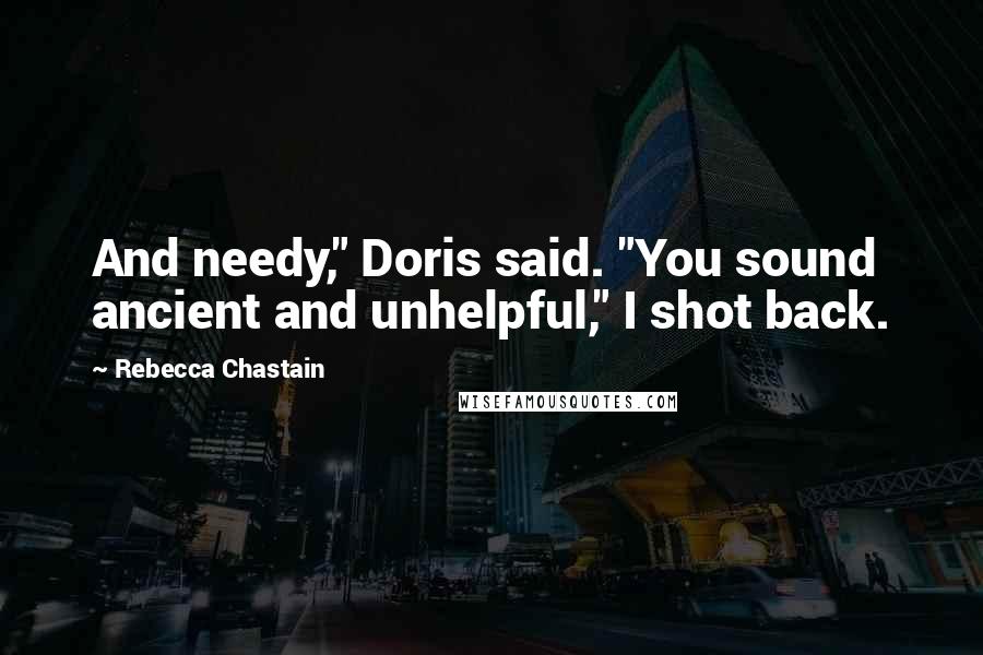 Rebecca Chastain Quotes: And needy," Doris said. "You sound ancient and unhelpful," I shot back.