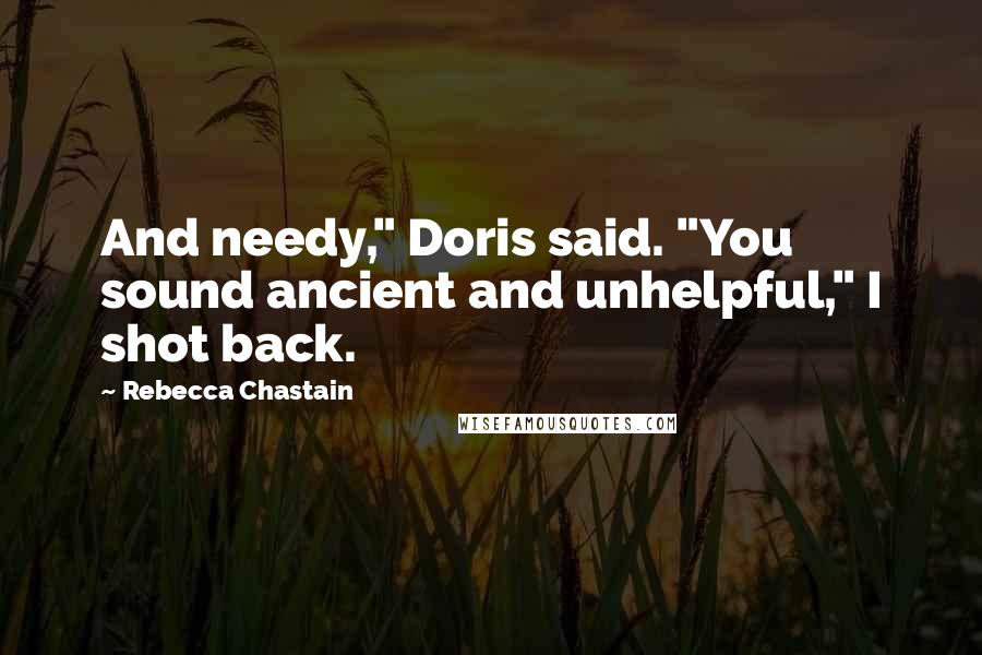 Rebecca Chastain Quotes: And needy," Doris said. "You sound ancient and unhelpful," I shot back.
