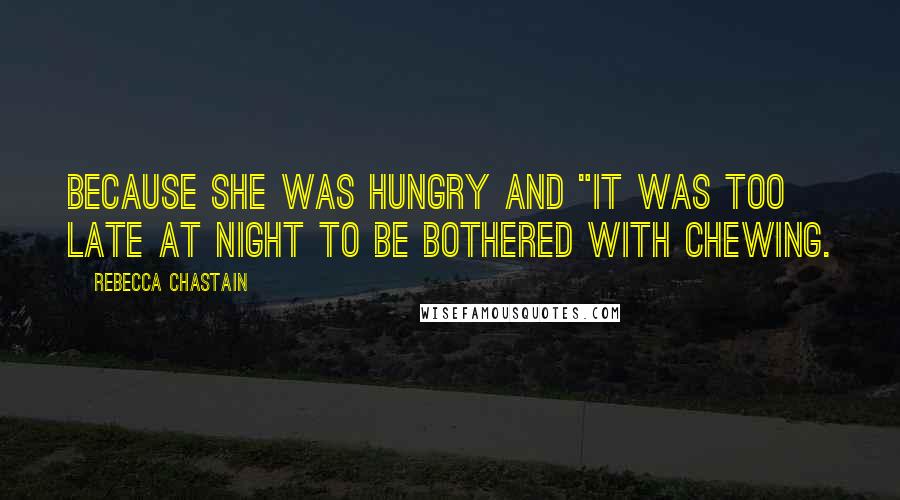 Rebecca Chastain Quotes: because she was hungry and "it was too late at night to be bothered with chewing.