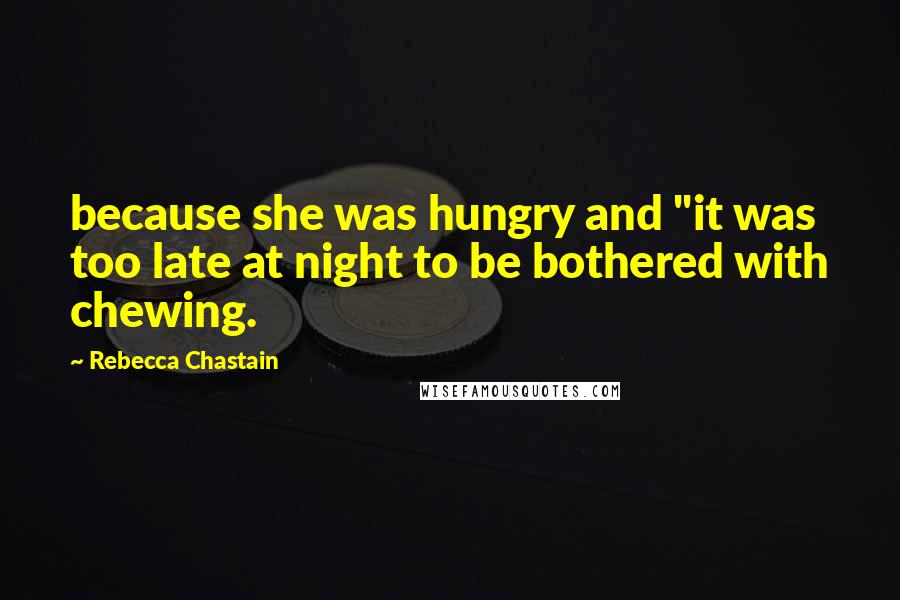 Rebecca Chastain Quotes: because she was hungry and "it was too late at night to be bothered with chewing.