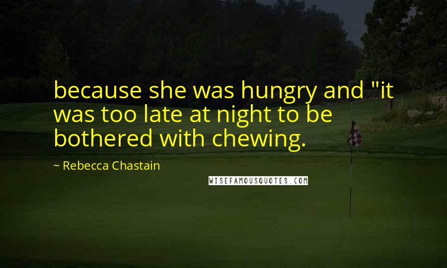 Rebecca Chastain Quotes: because she was hungry and "it was too late at night to be bothered with chewing.