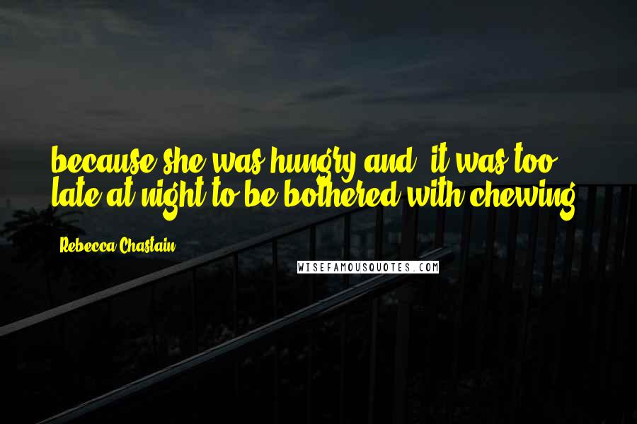 Rebecca Chastain Quotes: because she was hungry and "it was too late at night to be bothered with chewing.